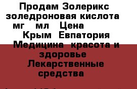 Продам Золерикс, золедроновая кислота 4 мг/5 мл › Цена ­ 3 500 - Крым, Евпатория Медицина, красота и здоровье » Лекарственные средства   